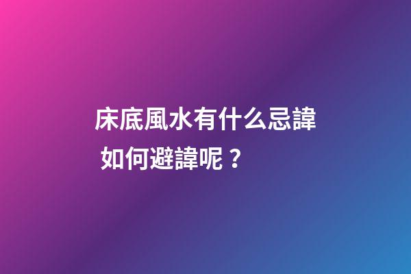 床底風水有什么忌諱? 如何避諱呢？